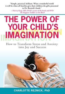 The Power of Your Child's Imagination: How to Transform Stress and Anxiety Into Joy and Success by Reznick, Charlotte