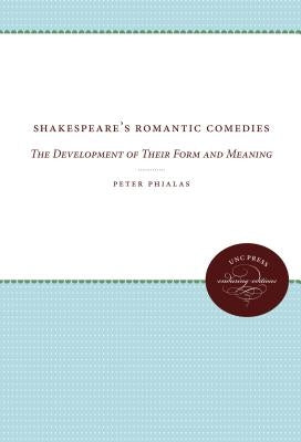 Shakespeare's Romantic Comedies: The Development of Their Form and Meaning by Phialas, Peter G.