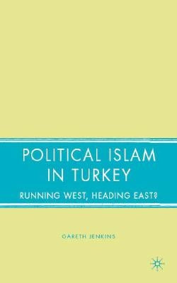 Political Islam in Turkey: Running West, Heading East? by Jenkins, G.