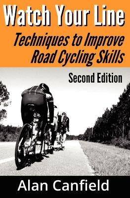 Watch Your Line (Second Edition): Techniques to Improve Road Cycling Skills by Canfield, Alan