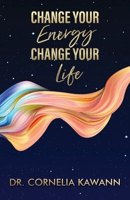 Change Your Energy - Change Your Life by Kawann, Cornelia