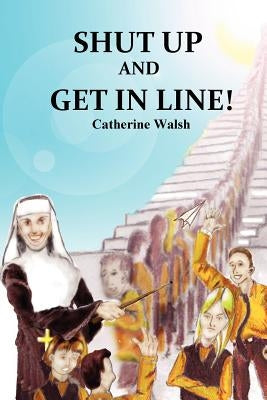 Shut Up And Get In Line! by Walsh, Catherine