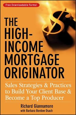 The High-Income Mortgage Originator: Sales Strategies and Practices to Build Your Client Base and Become a Top Producer by Giannamore, Richard