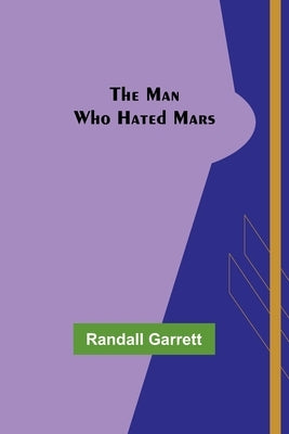 The Man Who Hated Mars by Garrett, Randall
