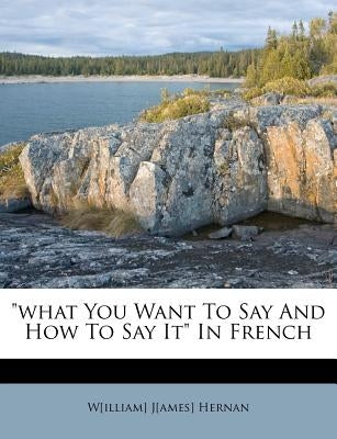 What You Want to Say and How to Say It in French by Hernan, W[illiam] J[ames]