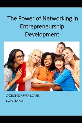 The Power Of Networking In Entrepreneurship Development by Egwuaka, Ogechukwu Louis