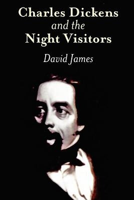 Charles Dickens and the Night Visitors by James, David Lewis