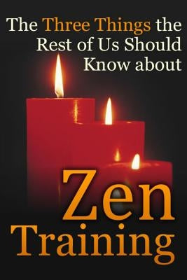 The Three Things the Rest of Us Should Know about Zen Training: The Value of Zazen Meditation by Bradford, Dennis E.