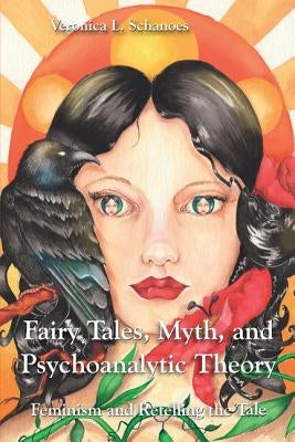 Fairy Tales, Myth, and Psychoanalytic Theory: Feminism and Retelling the Tale by Schanoes, Veronica L.