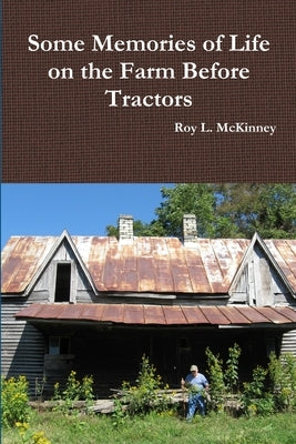 Some Memories of Life on the Farm Before Tractors by McKinney, Roy L.