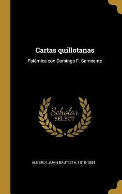 Cartas quillotanas: Polémica con Domingo F. Sarmiento by Alberdi, Juan Bautista