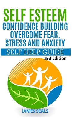 Self Esteem: Confidence Building: Overcome Fear, Stress and Anxiety - Self Help Guide by Seals, James