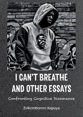 I Can't Breathe and Other Essays: Confronting Cognitive Dissonance by Kapuya, Zvikomborero