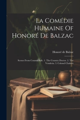 La Comédie Humaine Of Honoré De Balzac: Scenes From Country Life. 1. The Country Doctor. 2. The Vendetta. 3. Colonel Chabert by Balzac, HonorÃ© de