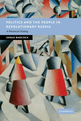 Politics and the People in Revolutionary Russia: A Provincial History by Badcock, Sarah