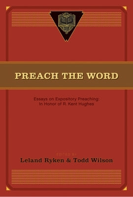 Preach the Word: Essays on Expository Preaching: In Honor of R. Kent Hughes by Ryken, Leland