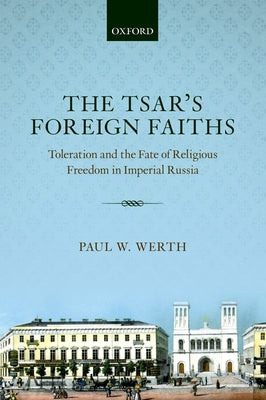 Tsars Foreign Faiths: Toleration & the Fate of Religious Freedom in Imperial Russia by Werth