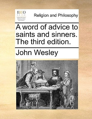 A Word of Advice to Saints and Sinners. the Third Edition. by Wesley, John
