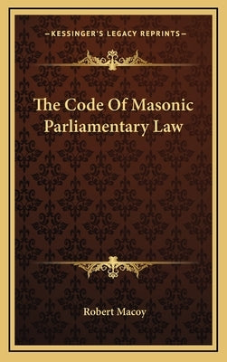 The Code Of Masonic Parliamentary Law by Macoy, Robert