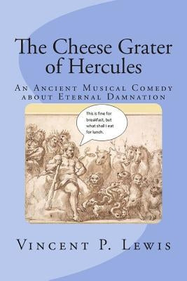 The Cheese Grater of Hercules: An Ancient Musical Comedy about Eternal Damnation by Geyer, Lynn M.