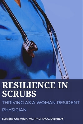 Resilience In Scrubs: Thriving As a Woman Resident Physician. by Chamoun, Svetlana