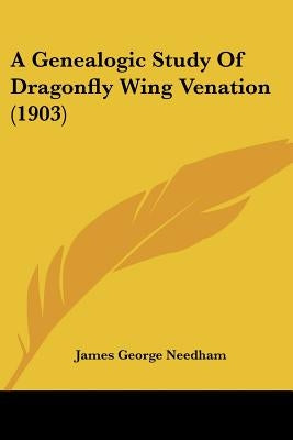 A Genealogic Study Of Dragonfly Wing Venation (1903) by Needham, James George