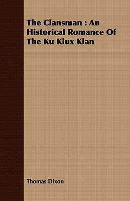 The Clansman: An Historical Romance of the Ku Klux Klan by Dixon, Thomas