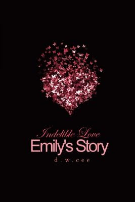 Indelible Love - Emily's Story by Cee, D. W.