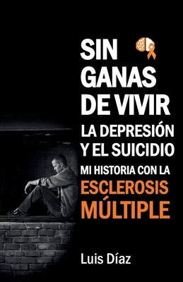 Sin ganas de vivir, la depresión y el suicidio: Mi historia con la esclerosis multiple by DÃ­az, Luis