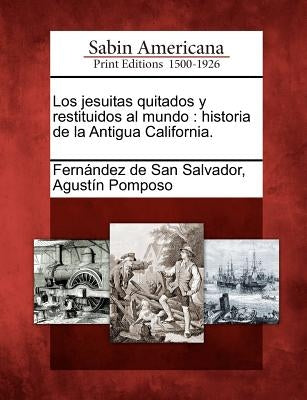 Los jesuitas quitados y restituidos al mundo: historia de la Antigua California. by Fernandez De San Salvador, Agustin Pom