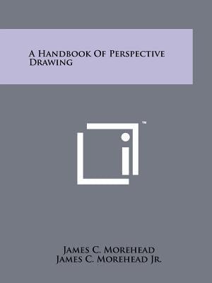 A Handbook Of Perspective Drawing by Morehead, James C.