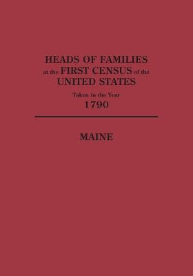 Heads of Families at the First Census of the United States Taken in the Year 1790: Maine by U S Bureau of the Census