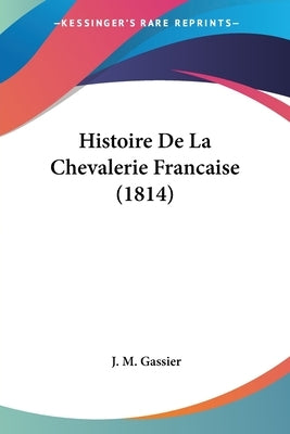 Histoire De La Chevalerie Francaise (1814) by Gassier, J. M.