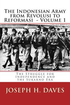 The Indonesian Army from Revolusi to Reformasi: Volume 1 - The Struggle for Independence and the Sukarno Era by Daves, Joseph H.