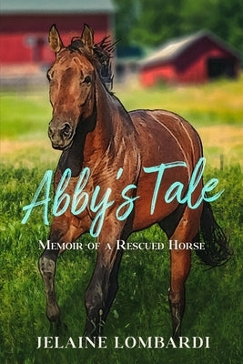 Abby's Tale; Memoir of a Rescued Horse by Lombardi, Jelaine