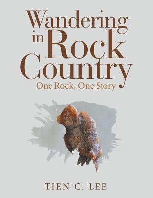 Wandering in Rock Country: One Rock, One Story by Lee, Tien C.