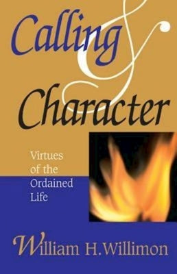 Calling and Character: Virtues of the Ordained Life by Willimon, William H.