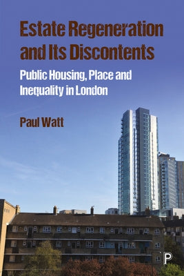 Estate Regeneration and Its Discontents: Public Housing, Place and Inequality in London by Watt, Paul