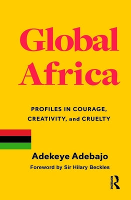 Global Africa: Profiles in Courage, Creativity, and Cruelty by Adebajo, Adekeye