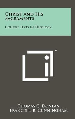 Christ and His Sacraments: College Texts in Theology by Donlan, Thomas C.