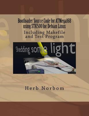 Bootloader Source Code for ATMega168 using STK500 for Debian Linux: Including Makefile and Test Program by Norbom, Herb