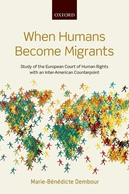 When Humans Become Migrants: Study of the European Court of Human Rights with an Inter-American Counterpoint by Dembour, Marie-BÃ©nÃ©dicte