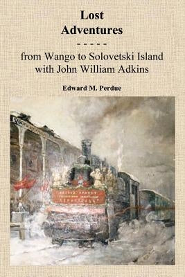 Lost Adventures: From Wango to Solovetski Island with John W. Adkins by Perdue, Edward M.