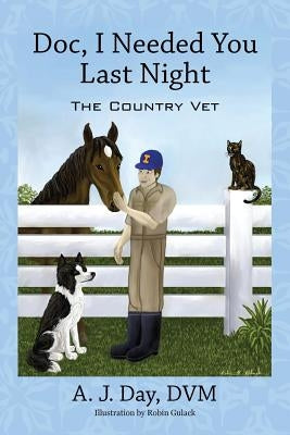 Doc, I Needed You Last Night: The Country Vet by Day DVM, A. J.