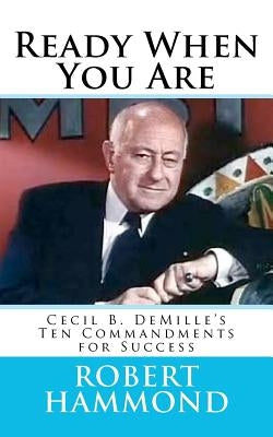 Ready When You Are: Cecil B. DeMille's Ten Commandments for Success by Hammond, Robert