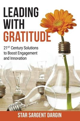 Leading with Gratitude: 21st Century Solutions to Boost Engagement and Innovation by Dargin, Star Sargent