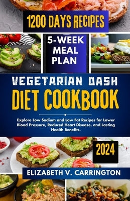 Vegetarian DASH diet cookbook: Explore Low Sodium and Low Fat Recipes for Lower Blood Pressure, Reduced Heart Disease, and Lasting Health Benefits. by Carrington, Elizabeth V.