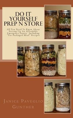 Do It Yourself Prep N Store: Recipes & Prepping Ideas Made Easy by Gunther, Janice Paveglio