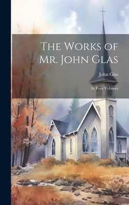 The Works of Mr. John Glas: In Four Volumes by Glas, John