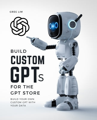 Build Custom GPTs for the GPT Store by Lim, Greg